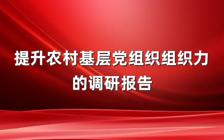 提升农村基层党组织组织力的调研报告