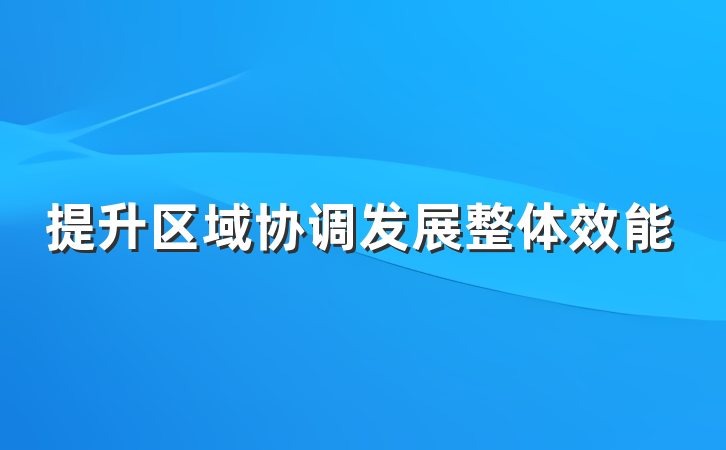 提升区域协调发展整体效能