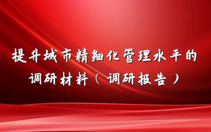 提升城市精细化管理水平的调研材料（调研报告）