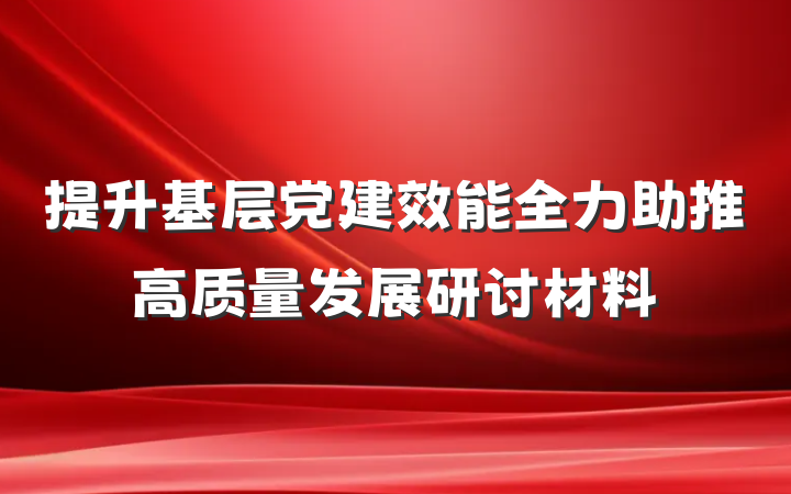 提升基层党建效能全力助推高质量发展研讨材料