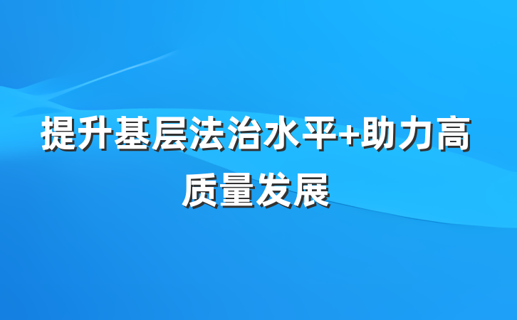 提升基层法治水平 助力高质量发展