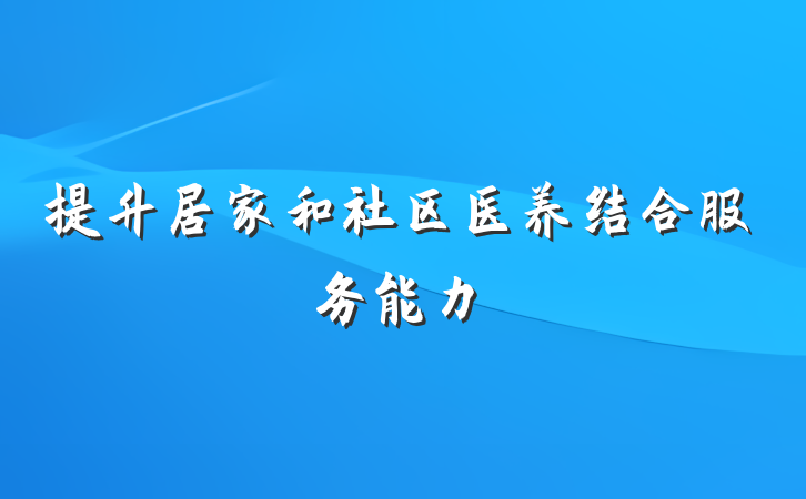 提升居家和社区医养结合服务能力