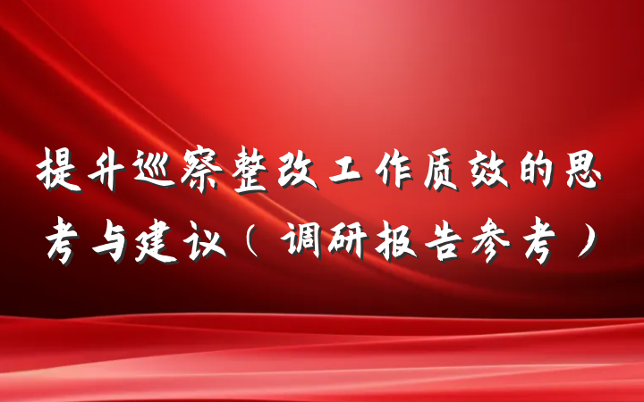 提升巡察整改工作质效的思考与建议（调研报告参考）