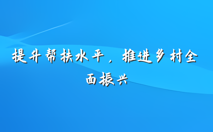 提升帮扶水平，推进乡村全面振兴