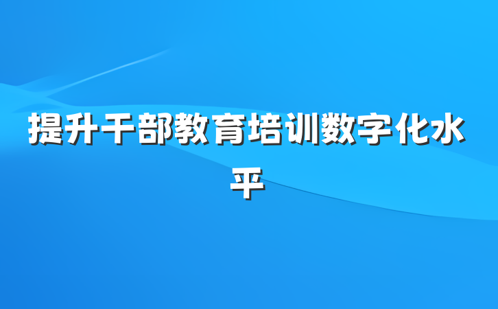 提升干部教育培训数字化水平
