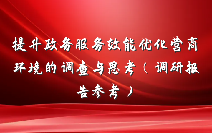 提升政务服务效能优化营商环境的调查与思考（调研报告参考）