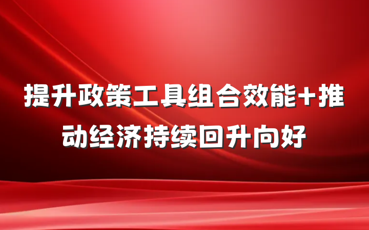 提升政策工具组合效能 推动经济持续回升向好