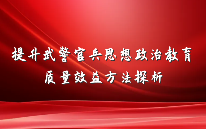 提升武警官兵思想政治教育质量效益方法探析