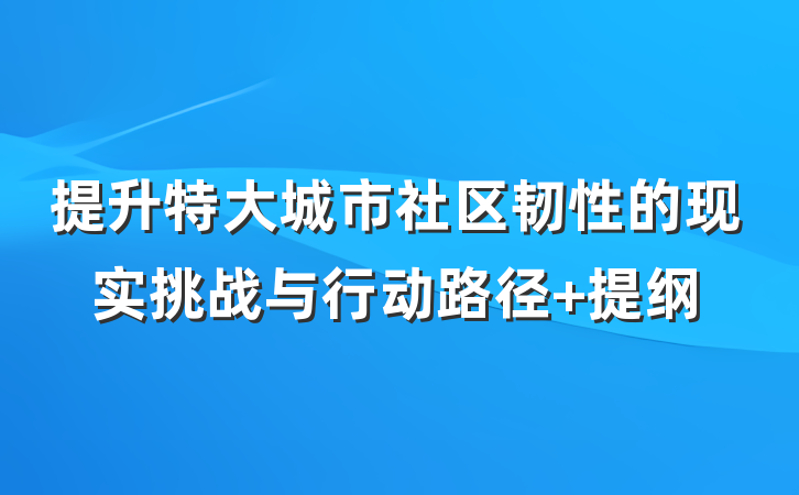 提升特大城市社区韧性的现实挑战与行动路径 提纲