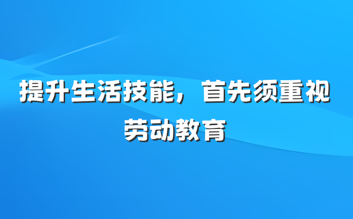 提升生活技能，首先须重视劳动教育