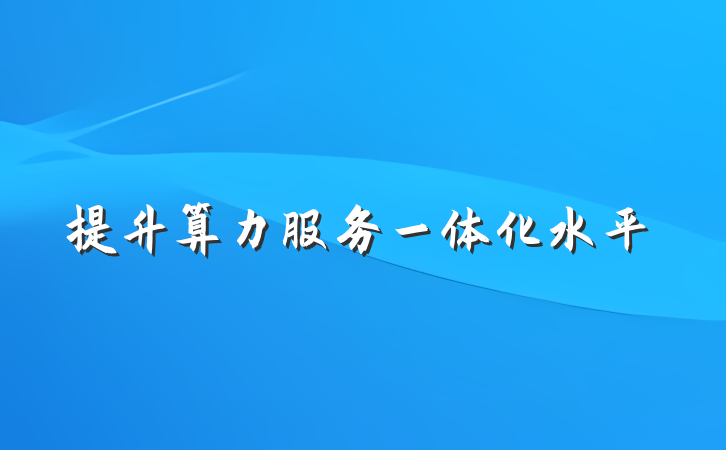 提升算力服务一体化水平