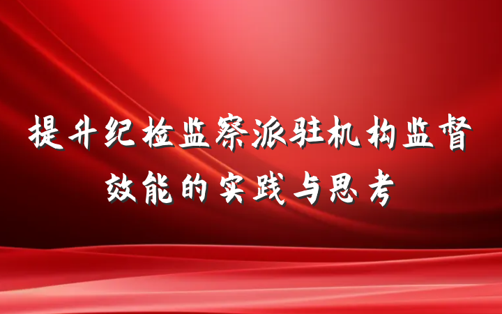 提升纪检监察派驻机构监督效能的实践与思考