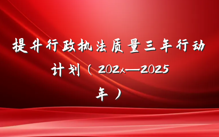 提升行政执法质量三年行动计划（202x—2025年）