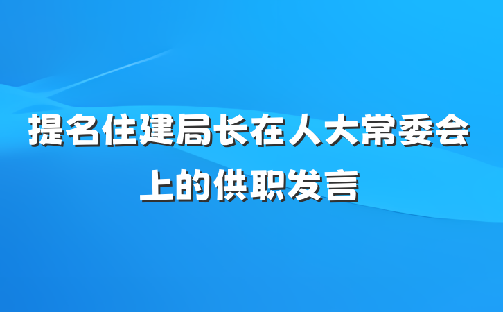 提名住建局长在人大常委会上的供职发言