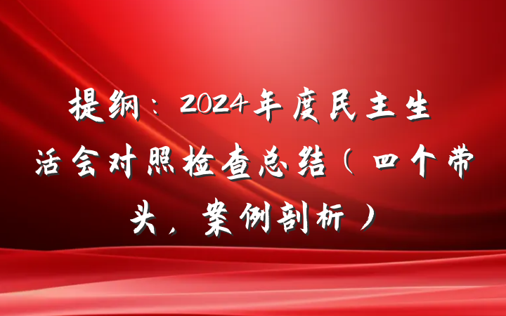 提纲：2024年度民主生活会对照检查总结（四个带头，案例剖析）