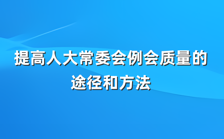 提高人大常委会例会质量的途径和方法