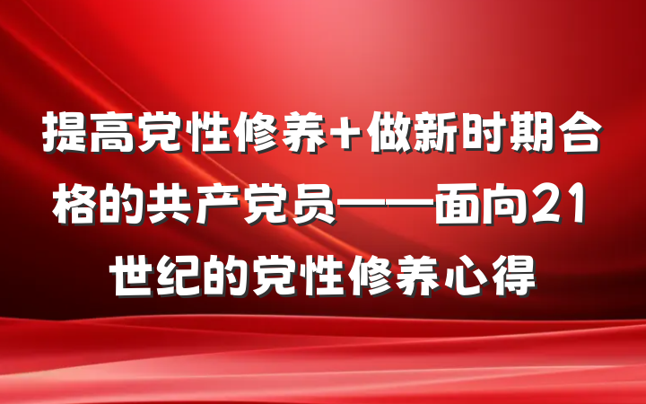 提高党性修养 做新时期合格的共产党员——面向21世纪的党性修养心得