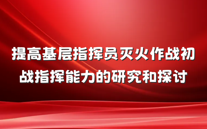 提高基层指挥员灭火作战初战指挥能力的研究和探讨
