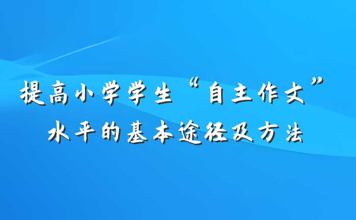 提高小学学生“自主作文”水平的基本途径及方法