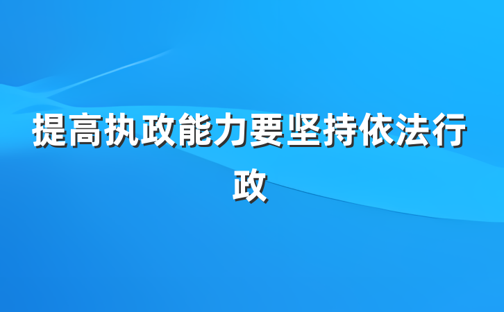提高执政能力要坚持依法行政
