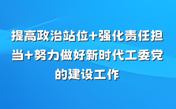 提高政治站位 强化责任担当 努力做好新时代工委党的建设工作