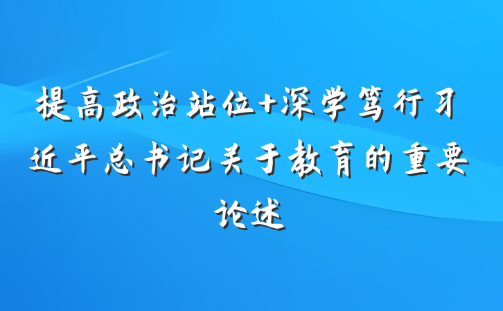 提高政治站位 深学笃行习近平总书记关于教育的重要论述