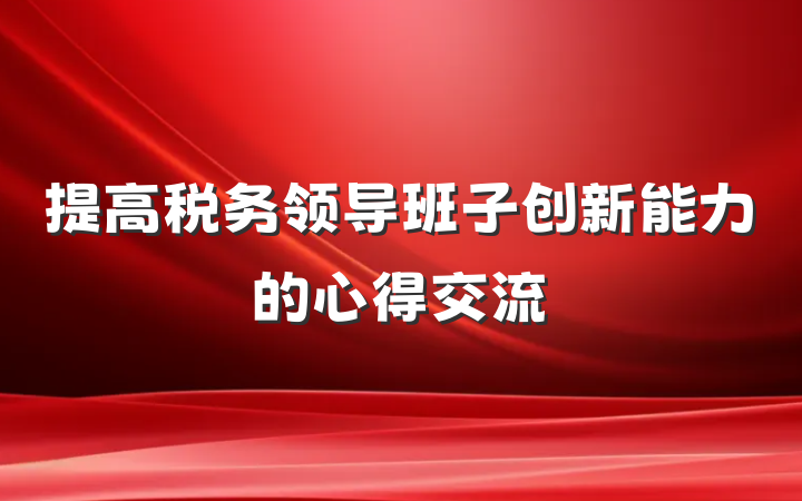 提高税务领导班子创新能力的心得交流