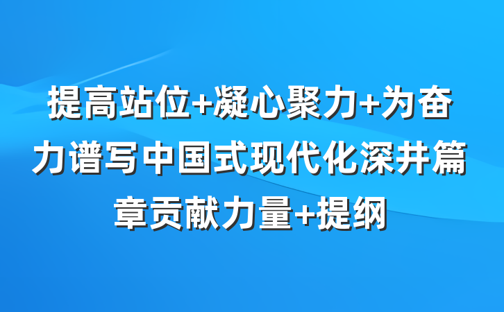 提高站位 凝心聚力 为奋力谱写中国式现代化深井篇章贡献力量 提纲