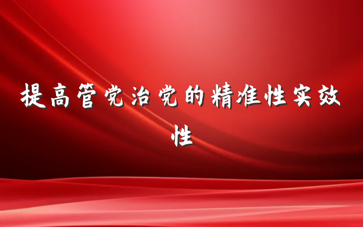 提高管党治党的精准性实效性