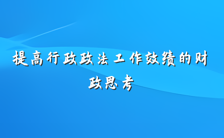 提高行政政法工作效绩的财政思考