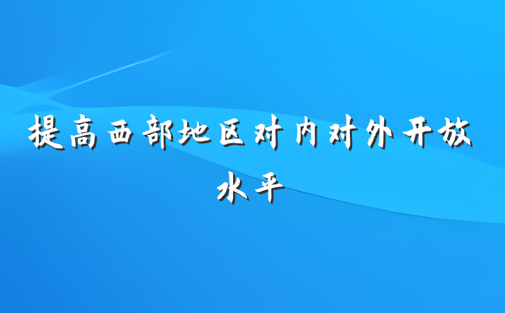 提高西部地区对内对外开放水平
