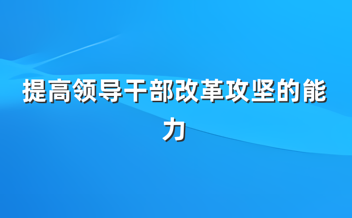 提高领导干部改革攻坚的能力