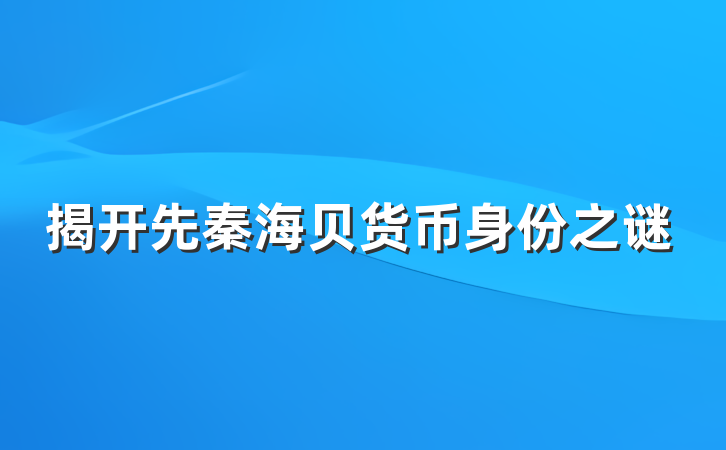 揭开先秦海贝货币身份之谜