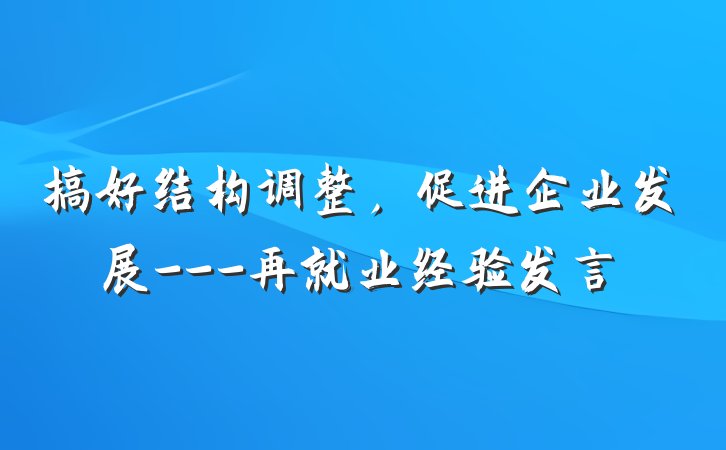 搞好结构调整，促进企业发展---再就业经验发言