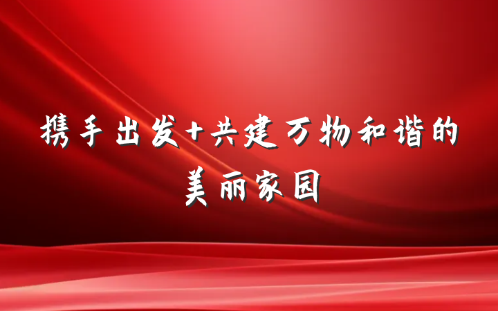 携手出发 共建万物和谐的美丽家园