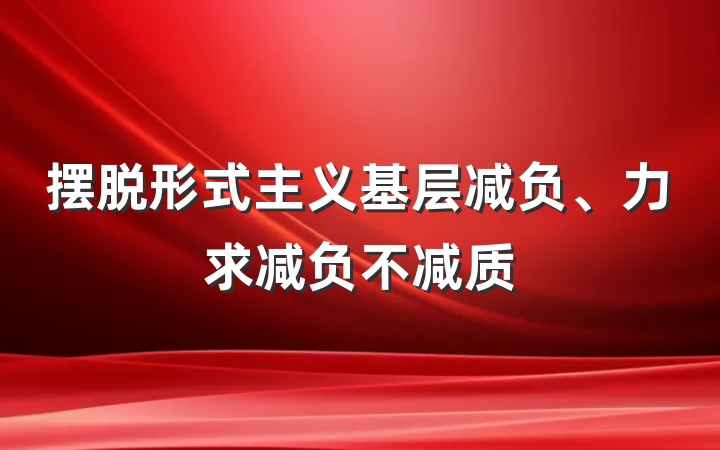 摆脱形式主义基层减负、力求减负不减质