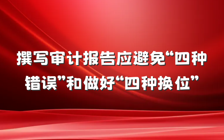 撰写审计报告应避免“四种错误”和做好“四种换位”