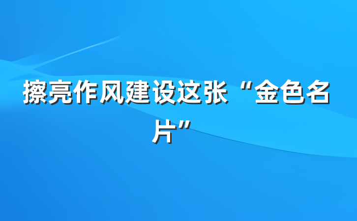 擦亮作风建设这张“金色名片”