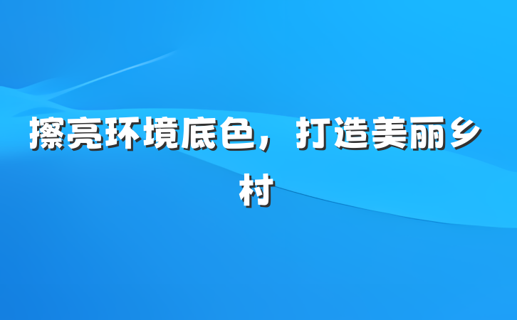 擦亮环境底色，打造美丽乡村