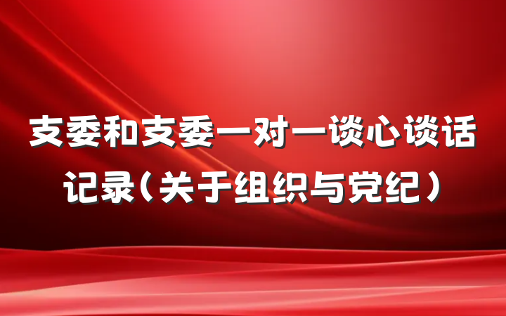 支委和支委一对一谈心谈话记录（关于组织与党纪）