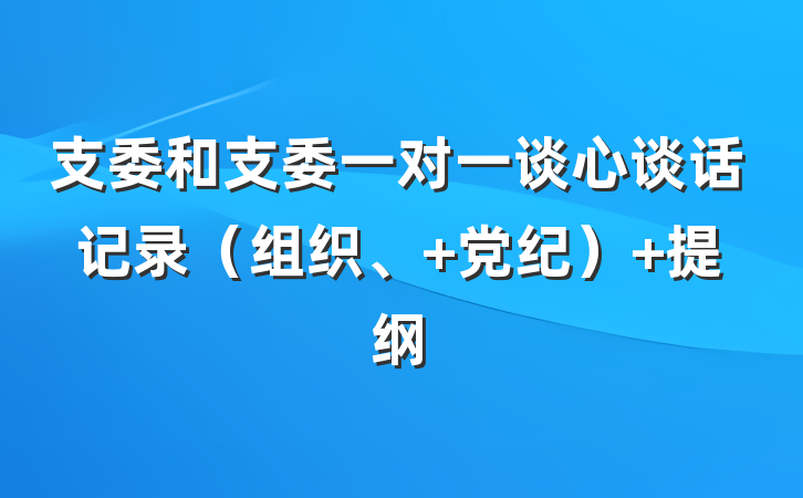 支委和支委一对一谈心谈话记录（组织、 党纪） 提纲