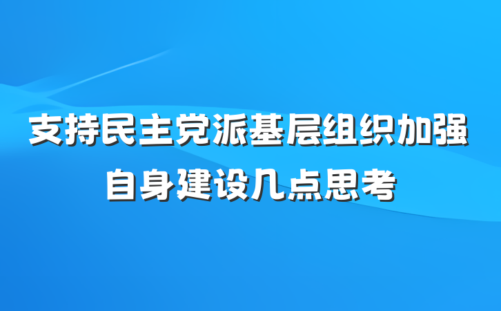 支持民主党派基层组织加强自身建设几点思考