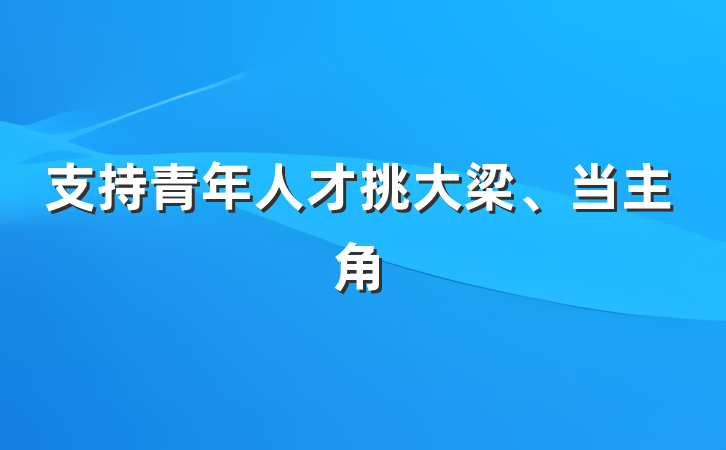 支持青年人才挑大梁、当主角