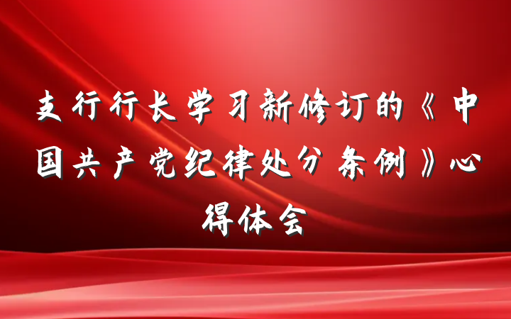 支行行长学习新修订的《中国共产党纪律处分条例》心得体会
