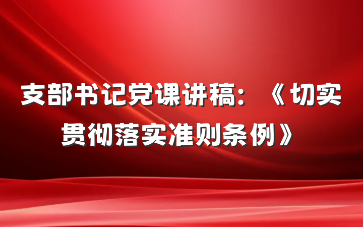 支部书记党课讲稿：《切实贯彻落实准则条例》