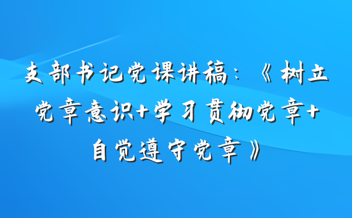 支部书记党课讲稿：《树立党章意识 学习贯彻党章 自觉遵守党章》