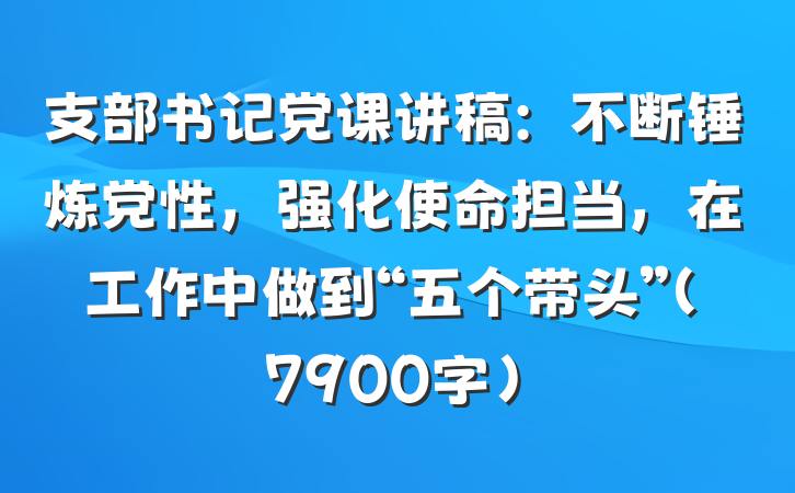 支部书记党课讲稿：不断锤炼党性，强化使命担当，在工作中做到“五个带头”（7900字）