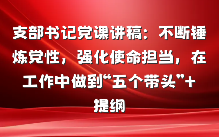 支部书记党课讲稿：不断锤炼党性，强化使命担当，在工作中做到“五个带头” 提纲