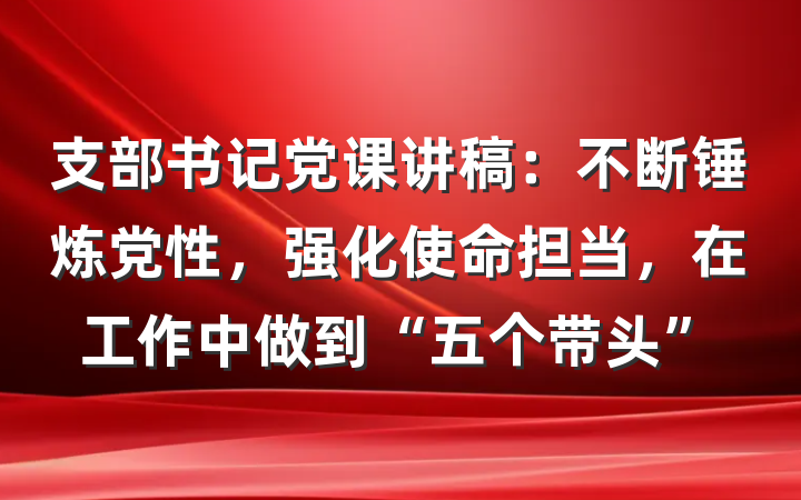 支部书记党课讲稿：不断锤炼党性，强化使命担当，在工作中做到“五个带头”