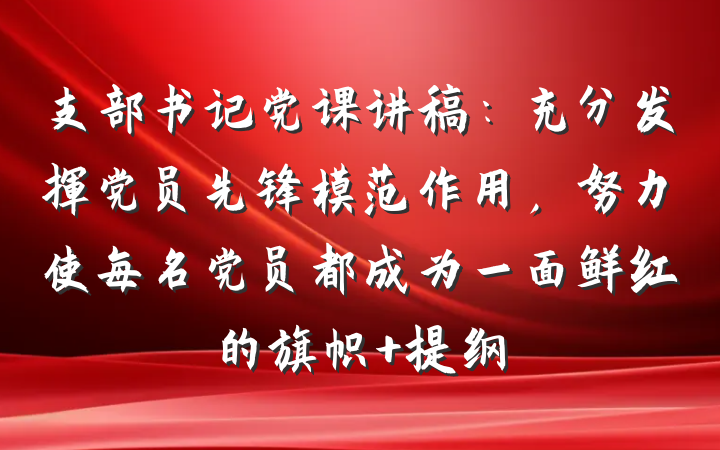 支部书记党课讲稿：充分发挥党员先锋模范作用，努力使每名党员都成为一面鲜红的旗帜 提纲